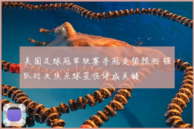 美国足球冠军联赛夺冠走势预测 强队对决焦点球星伤停成关键