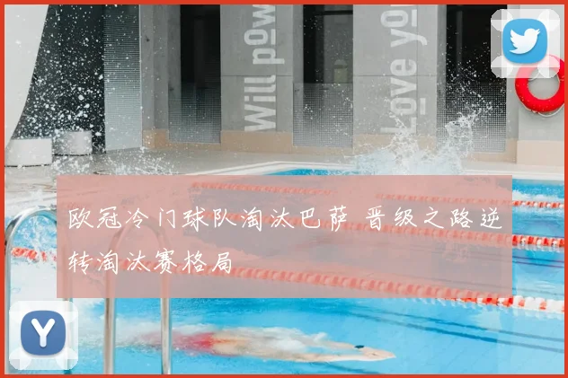 欧冠冷门球队淘汰巴萨 晋级之路逆转淘汰赛格局