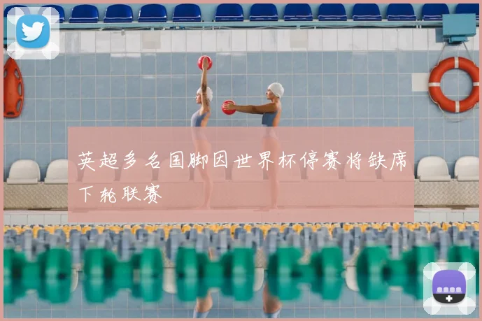 英超多名国脚因世界杯停赛将缺席下轮联赛