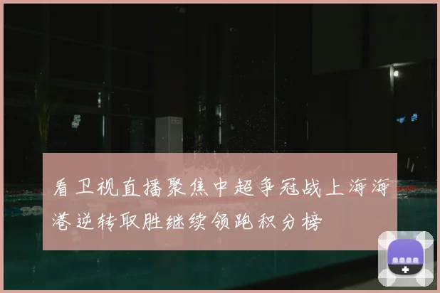 看卫视直播聚焦中超争冠战上海海港逆转取胜继续领跑积分榜