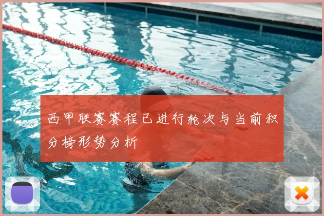 西甲联赛赛程已进行轮次与当前积分榜形势分析