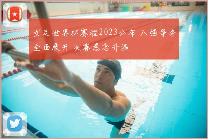 女足世界杯赛程2023公布 八强争夺全面展开 决赛悬念升温