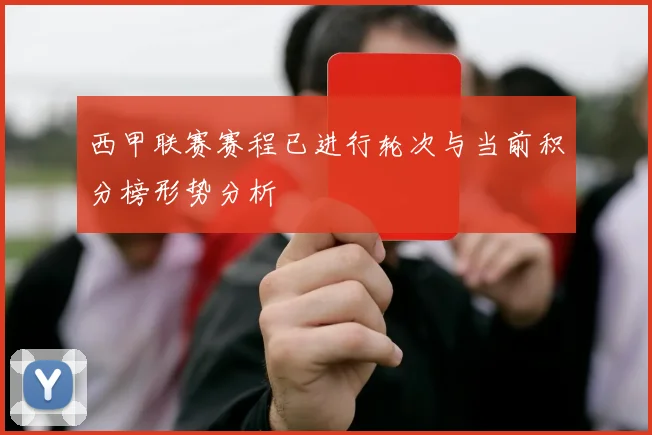 西甲联赛赛程已进行轮次与当前积分榜形势分析