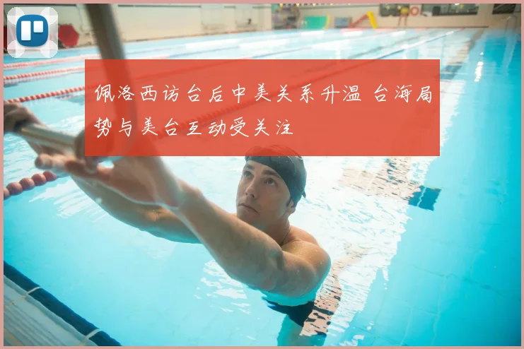 佩洛西访台后中美关系升温 台海局势与美台互动受关注