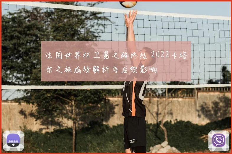 法国世界杯卫冕之路终结 2022卡塔尔之旅成绩解析与后续影响