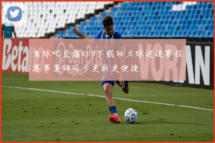 看球吧直播app下载助力球迷追赛程赛事集锦同步更新更便捷