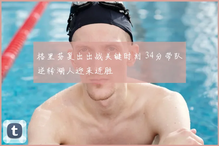 格里芬复出出战关键时刻 34分带队逆转湖人迎来连胜