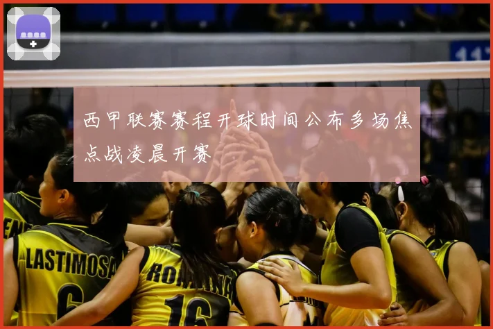 西甲联赛赛程开球时间公布多场焦点战凌晨开赛
