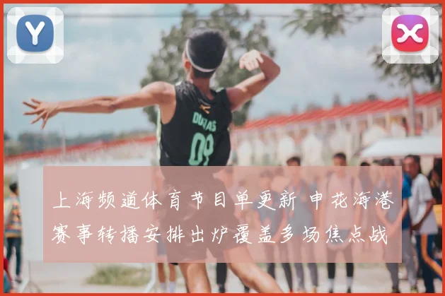 上海频道体育节目单更新 申花海港赛事转播安排出炉覆盖多场焦点战