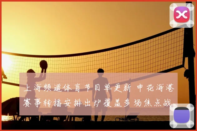 上海频道体育节目单更新 申花海港赛事转播安排出炉覆盖多场焦点战