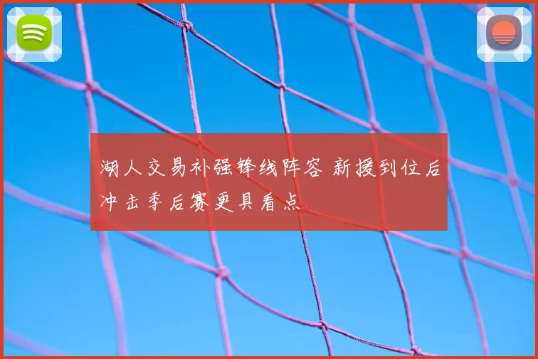 湖人交易补强锋线阵容 新援到位后冲击季后赛更具看点