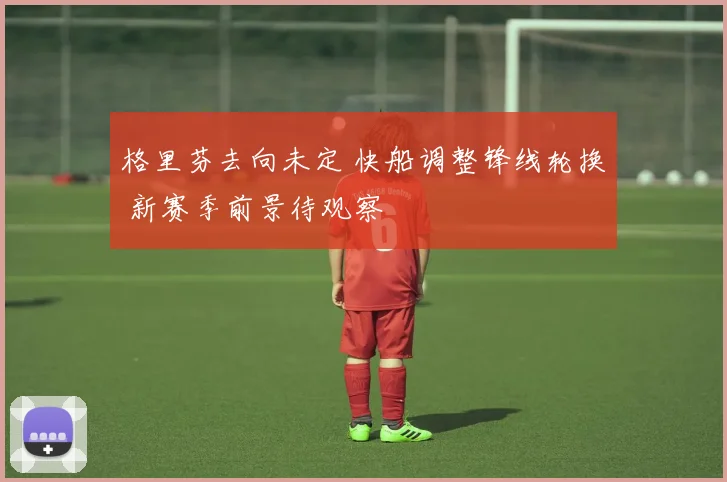 格里芬去向未定 快船调整锋线轮换 新赛季前景待观察