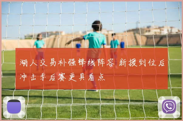 湖人交易补强锋线阵容 新援到位后冲击季后赛更具看点