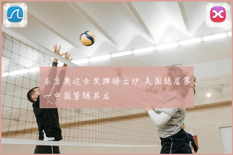 东京奥运会奖牌榜出炉 美国稳居第一中国紧随其后