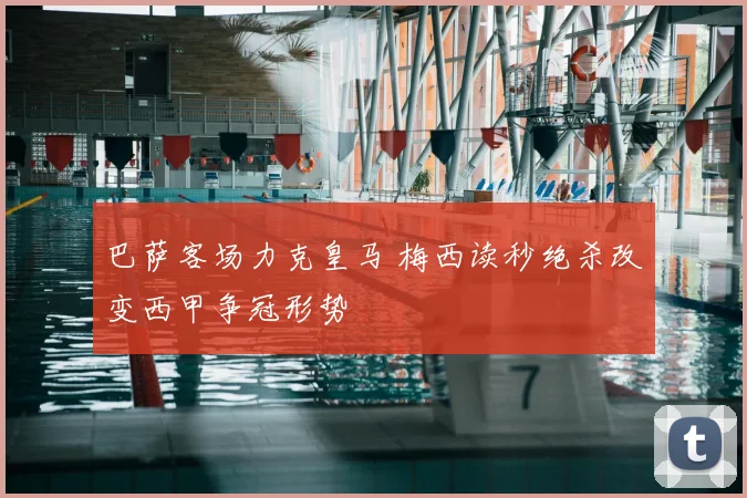 巴萨客场力克皇马 梅西读秒绝杀改变西甲争冠形势