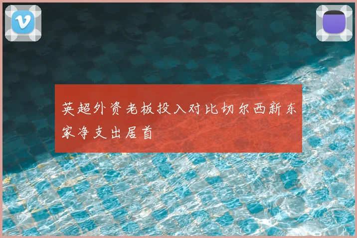 英超外资老板投入对比切尔西新东家净支出居首