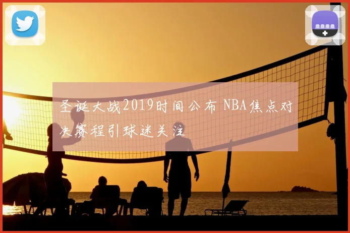 圣诞大战2019时间公布 NBA焦点对决赛程引球迷关注