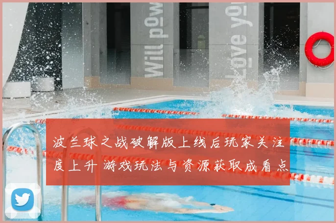波兰球之战破解版上线后玩家关注度上升 游戏玩法与资源获取成看点