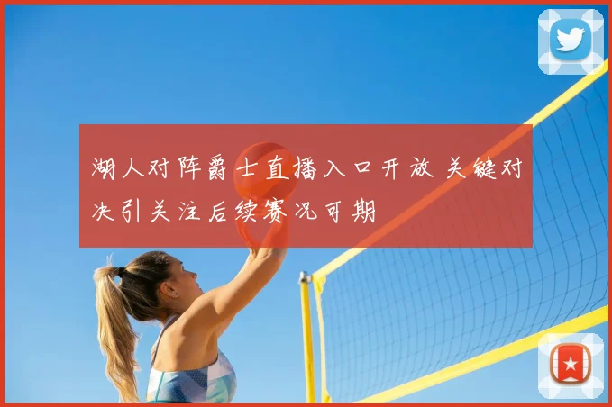 湖人对阵爵士直播入口开放 关键对决引关注后续赛况可期