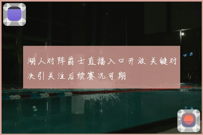 湖人对阵爵士直播入口开放 关键对决引关注后续赛况可期
