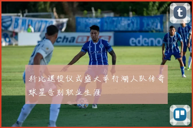 科比退役仪式盛大举行湖人队传奇球星告别职业生涯