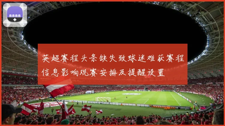 英超赛程头条缺失致球迷难获赛程信息影响观赛安排及提醒设置