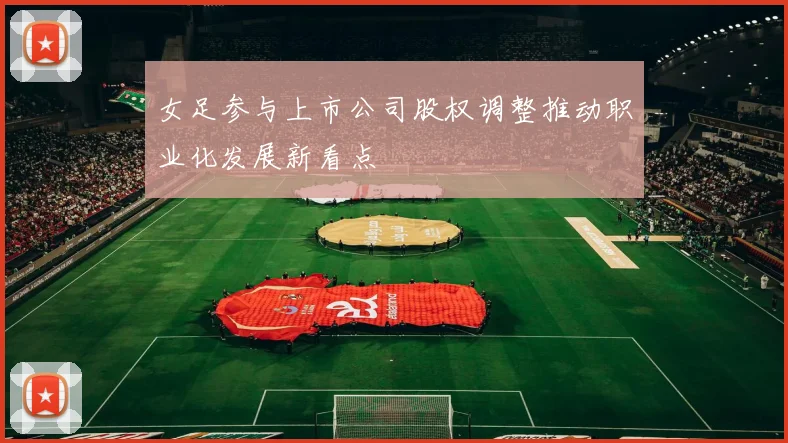 女足参与上市公司股权调整推动职业化发展新看点