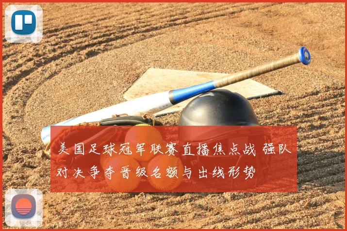 美国足球冠军联赛直播焦点战 强队对决争夺晋级名额与出线形势