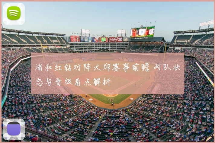 浦和红钻对阵大邱赛事前瞻 两队状态与晋级看点解析