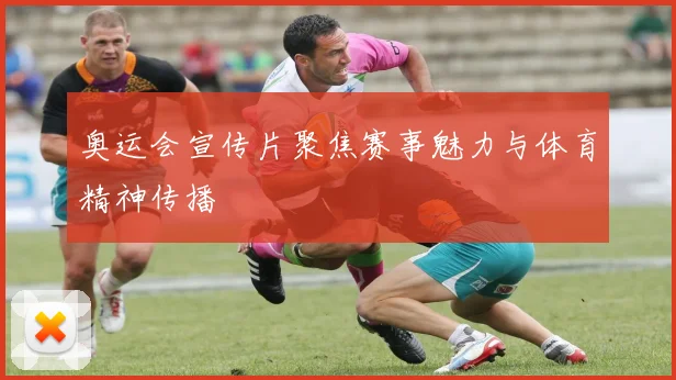 奥运会宣传片聚焦赛事魅力与体育精神传播
