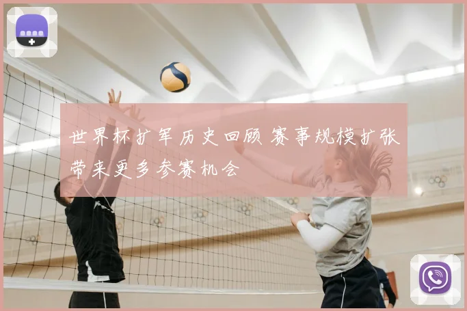 世界杯扩军历史回顾 赛事规模扩张带来更多参赛机会