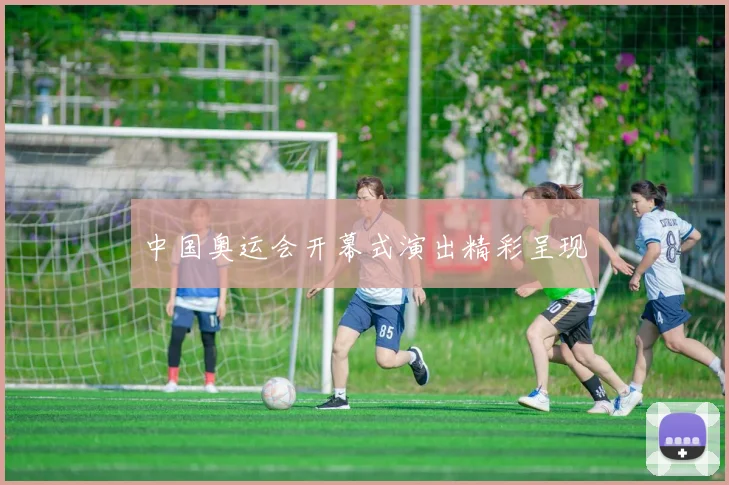 中国奥运会开幕式演出精彩呈现