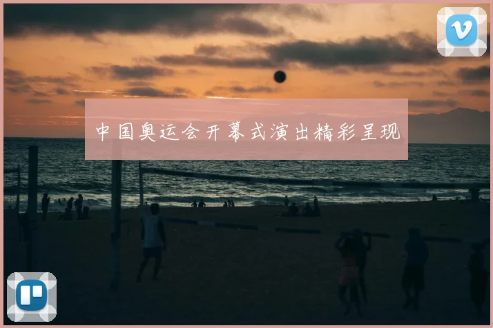 中国奥运会开幕式演出精彩呈现