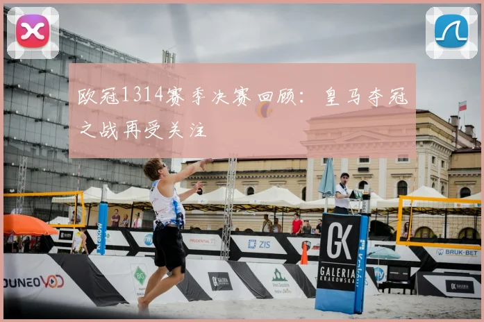 欧冠1314赛季决赛回顾：皇马夺冠之战再受关注
