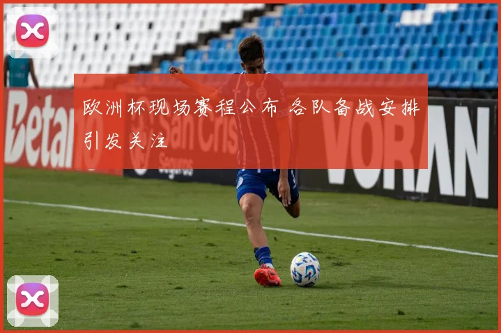 欧洲杯现场赛程公布 各队备战安排引发关注