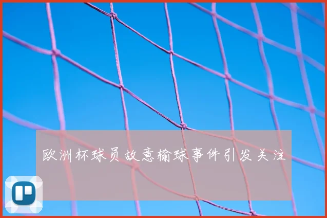 欧洲杯球员故意输球事件引发关注